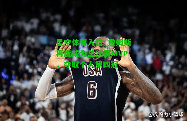 詹姆斯再度成为总决赛MVP，夺取个人第四冠