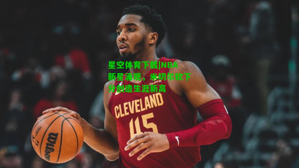 NBA新星涌现，米切尔砍下分创造生涯新高